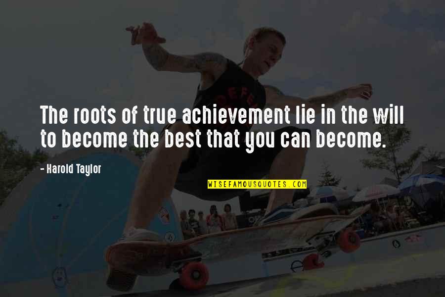 To Become The Best Quotes By Harold Taylor: The roots of true achievement lie in the