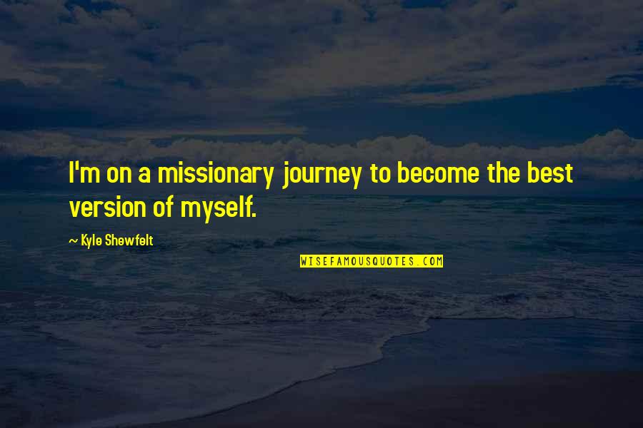 To Become The Best Quotes By Kyle Shewfelt: I'm on a missionary journey to become the