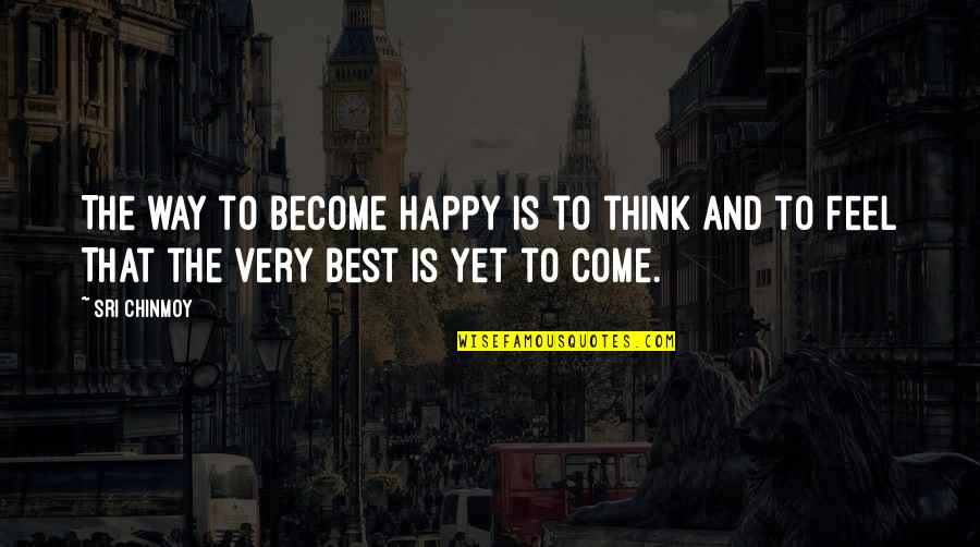 To Become The Best Quotes By Sri Chinmoy: The way to become happy Is to think