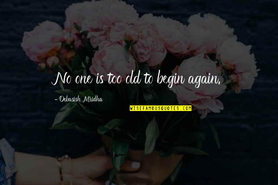 To Begin Again Quotes By Debasish Mridha: No one is too old to begin again.