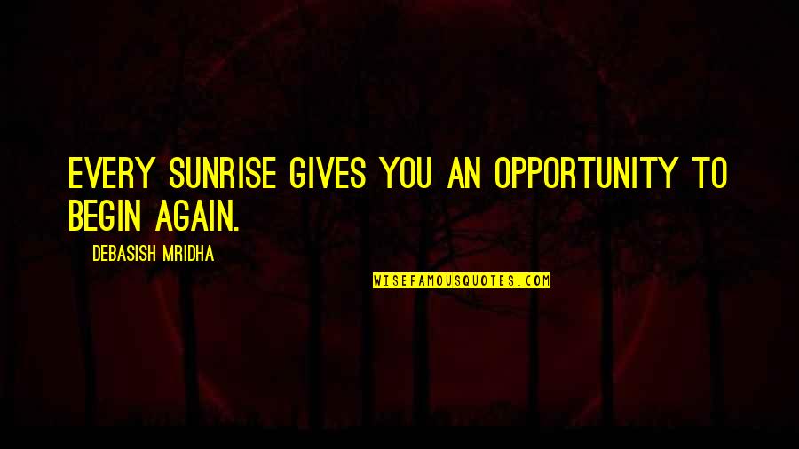 To Begin Again Quotes By Debasish Mridha: Every sunrise gives you an opportunity to begin