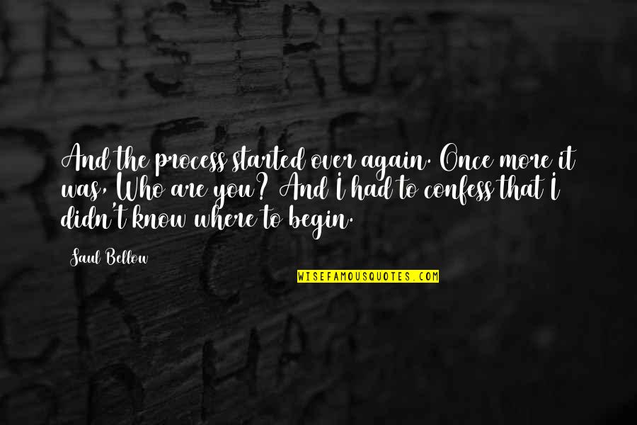 To Begin Again Quotes By Saul Bellow: And the process started over again. Once more