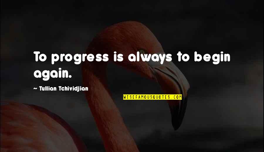 To Begin Again Quotes By Tullian Tchividjian: To progress is always to begin again.