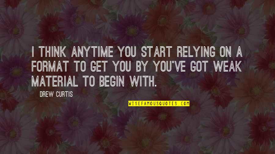 To Begin Quotes By Drew Curtis: I think anytime you start relying on a