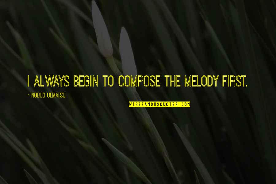 To Begin Quotes By Nobuo Uematsu: I always begin to compose the melody first.