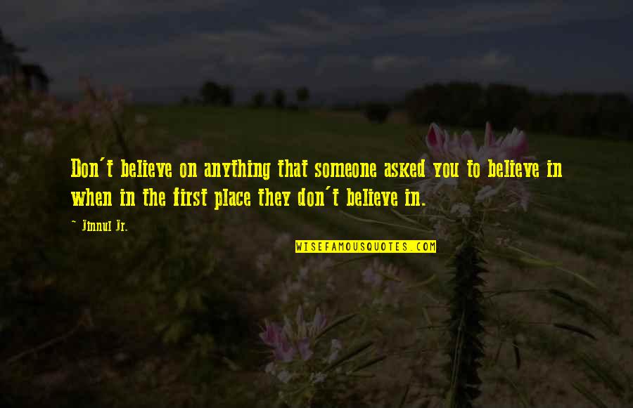 To Believe In Someone Quotes By Jinnul Jr.: Don't believe on anything that someone asked you