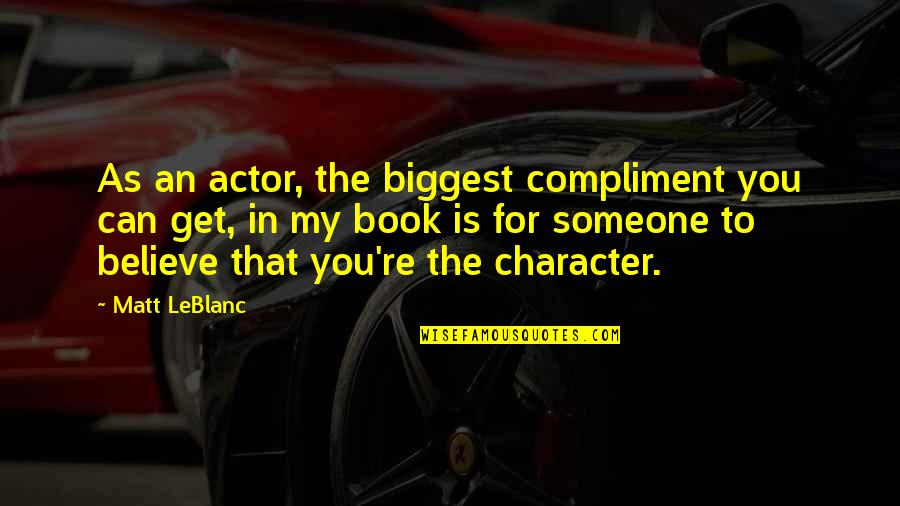To Believe In Someone Quotes By Matt LeBlanc: As an actor, the biggest compliment you can