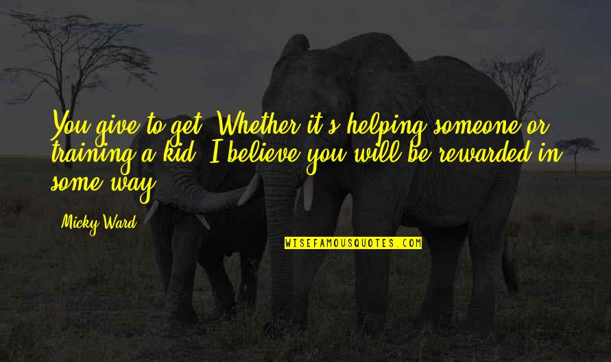 To Believe In Someone Quotes By Micky Ward: You give to get. Whether it's helping someone