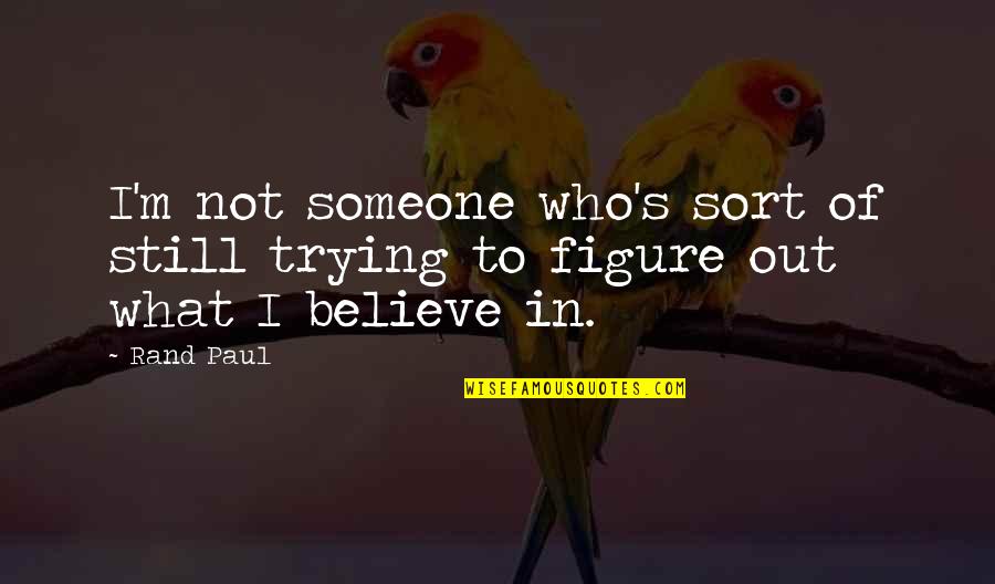 To Believe In Someone Quotes By Rand Paul: I'm not someone who's sort of still trying