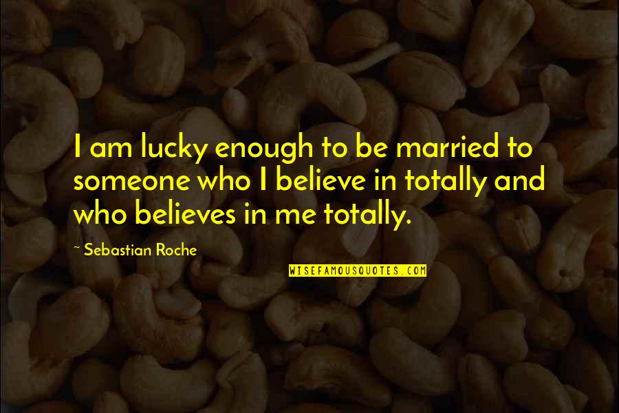 To Believe In Someone Quotes By Sebastian Roche: I am lucky enough to be married to