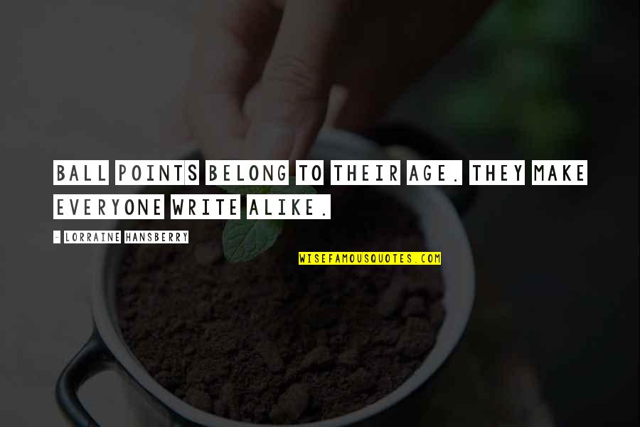 To Belong Quotes By Lorraine Hansberry: Ball points belong to their age. They make To Belong Quotes By Lorraine Hansberry: Ball points belong to their age. They make