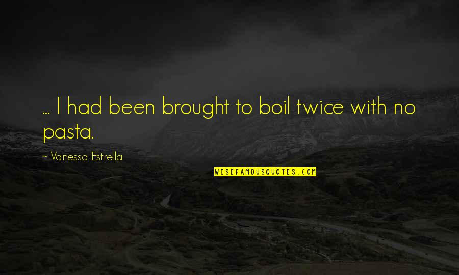 To Boil Quotes By Vanessa Estrella: ... I had been brought to boil twice