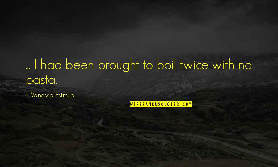 To Boil Quotes By Vanessa Estrella: ... I had been brought to boil twice To Boil Quotes By Vanessa Estrella: ... I had been brought to boil twice