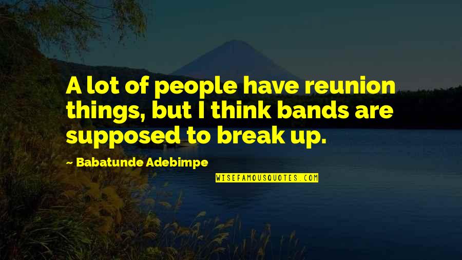 To Break Up Quotes By Babatunde Adebimpe: A lot of people have reunion things, but