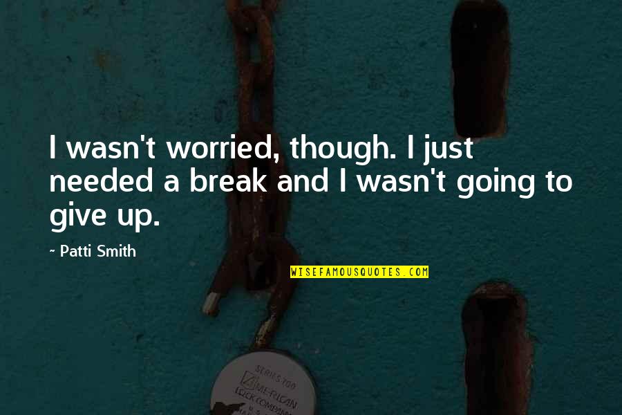 To Break Up Quotes By Patti Smith: I wasn't worried, though. I just needed a