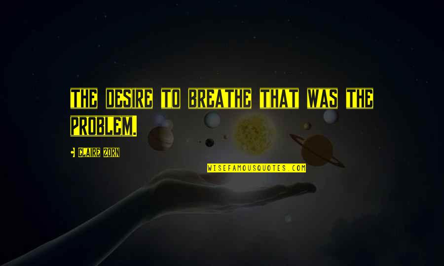 To Breathe Quotes By Claire Zorn: the desire to breathe that was the problem. To Breathe Quotes By Claire Zorn: the desire to breathe that was the problem.