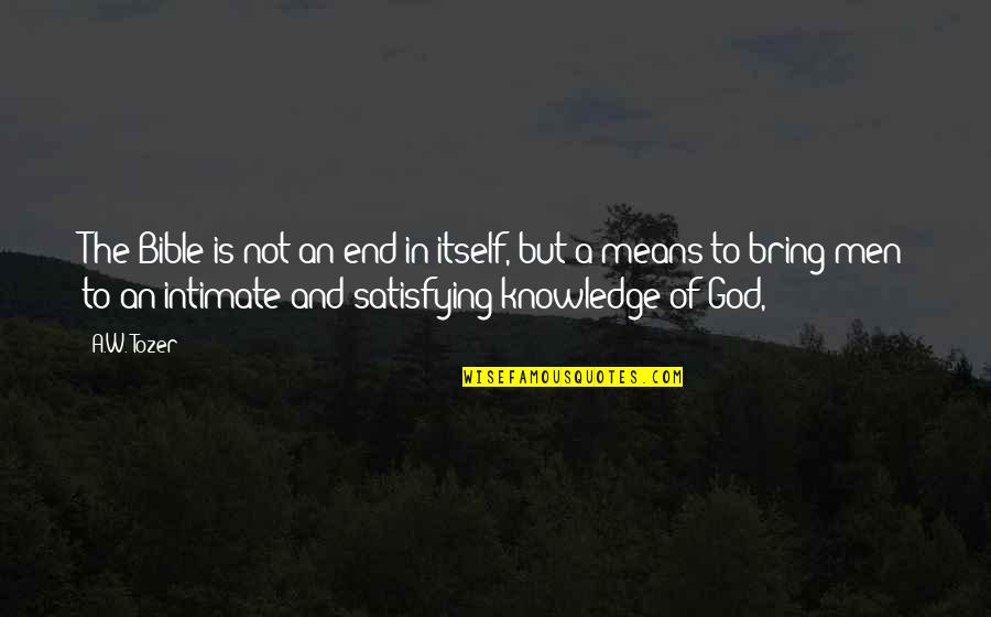 To Bring An End Quotes By A.W. Tozer: The Bible is not an end in itself,