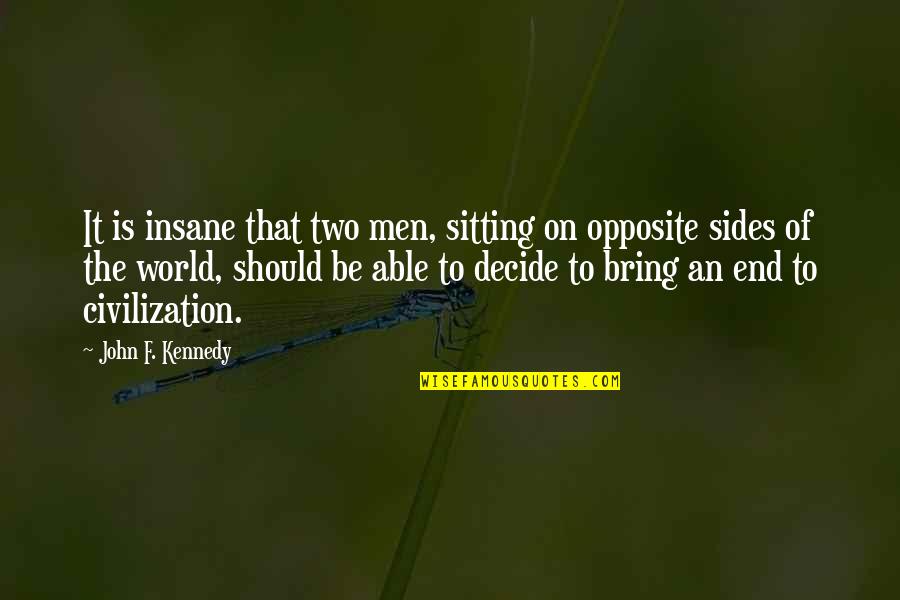 To Bring An End Quotes By John F. Kennedy: It is insane that two men, sitting on