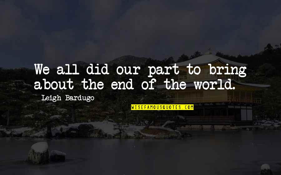 To Bring An End Quotes By Leigh Bardugo: We all did our part to bring about