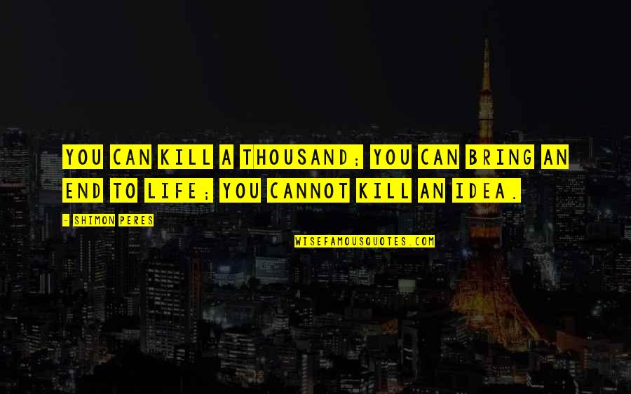 To Bring An End Quotes By Shimon Peres: You can kill a thousand; you can bring