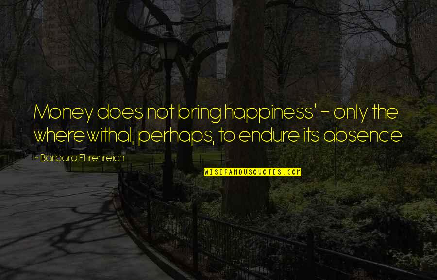 To Bring Happiness Quotes By Barbara Ehrenreich: Money does not bring happiness' - only the