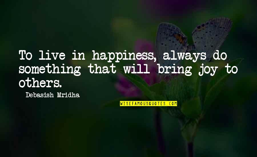 To Bring Happiness Quotes By Debasish Mridha: To live in happiness, always do something that