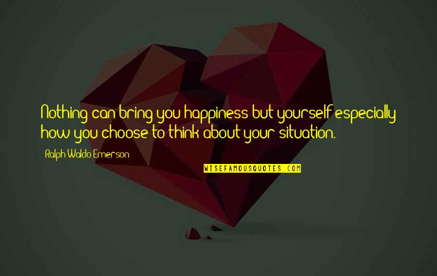 To Bring Happiness Quotes By Ralph Waldo Emerson: Nothing can bring you happiness but yourself especially