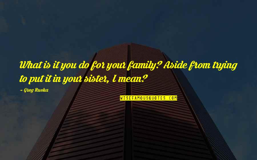 To Brother From Sister Quotes By Greg Rucka: What is it you do for your family?