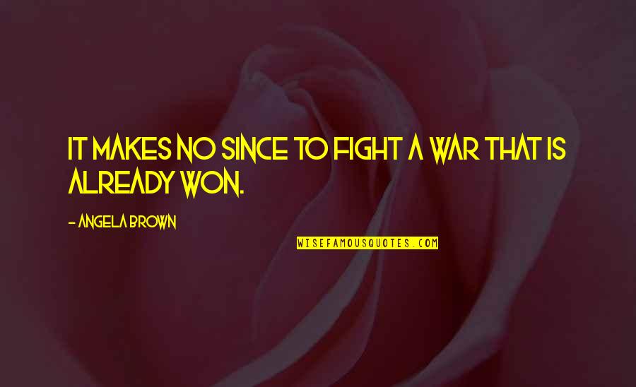 To Brown Quotes By Angela Brown: It makes no since to fight a war To Brown Quotes By Angela Brown: It makes no since to fight a war