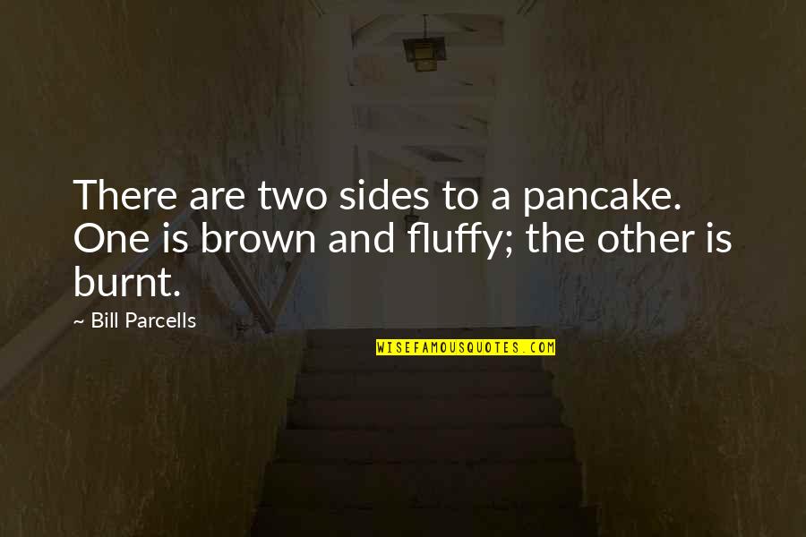 To Brown Quotes By Bill Parcells: There are two sides to a pancake. One