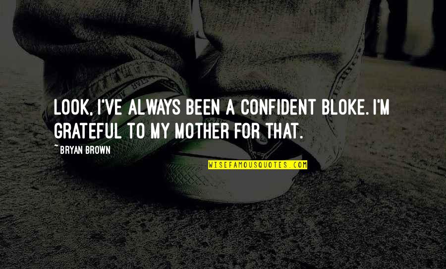 To Brown Quotes By Bryan Brown: Look, I've always been a confident bloke. I'm