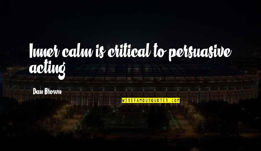 To Brown Quotes By Dan Brown: Inner calm is critical to persuasive acting. To Brown Quotes By Dan Brown: Inner calm is critical to persuasive acting.