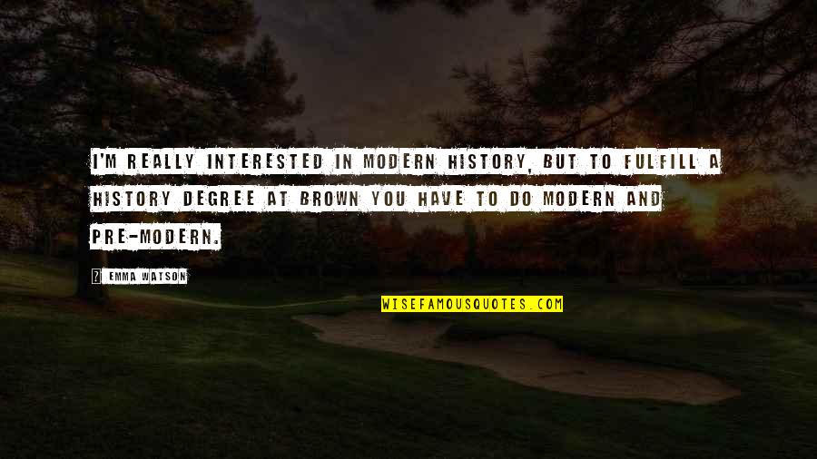 To Brown Quotes By Emma Watson: I'm really interested in modern history, but to To Brown Quotes By Emma Watson: I'm really interested in modern history, but to