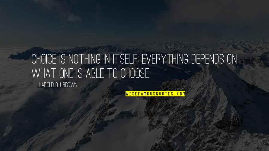 To Brown Quotes By Harold O.J. Brown: Choice is nothing in itself; everything depends on To Brown Quotes By Harold O.J. Brown: Choice is nothing in itself; everything depends on