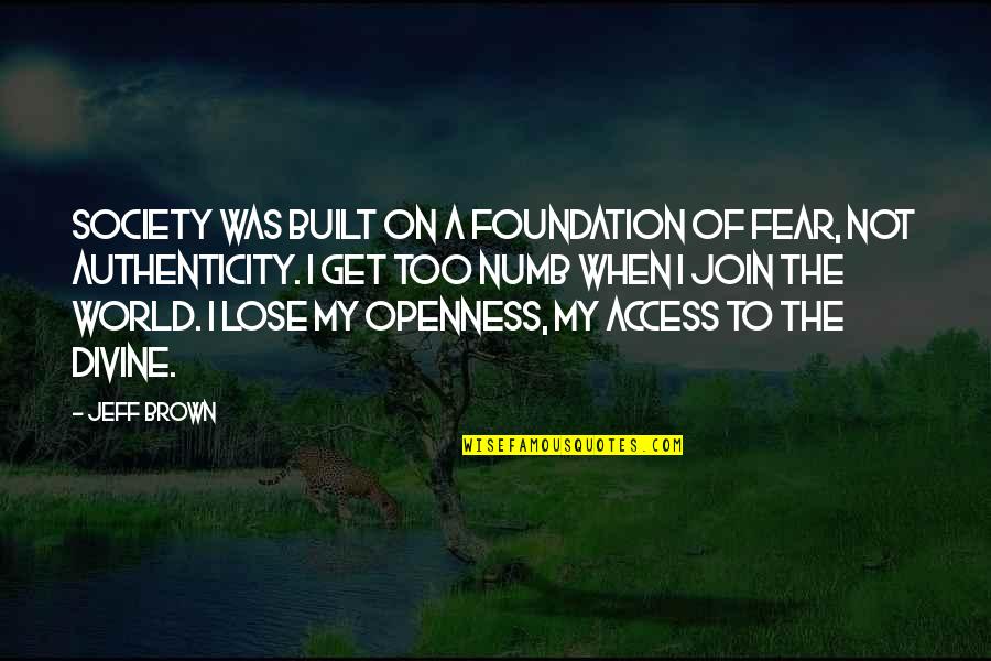 To Brown Quotes By Jeff Brown: Society was built on a foundation of fear, To Brown Quotes By Jeff Brown: Society was built on a foundation of fear,