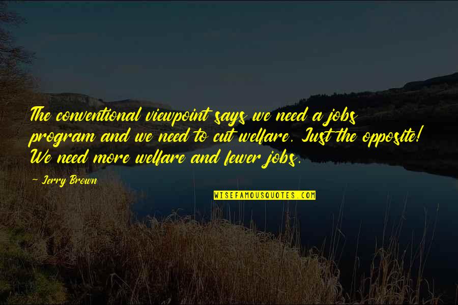 To Brown Quotes By Jerry Brown: The conventional viewpoint says we need a jobs To Brown Quotes By Jerry Brown: The conventional viewpoint says we need a jobs