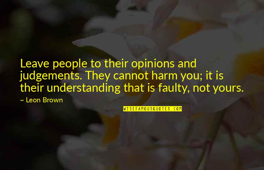 To Brown Quotes By Leon Brown: Leave people to their opinions and judgements. They To Brown Quotes By Leon Brown: Leave people to their opinions and judgements. They