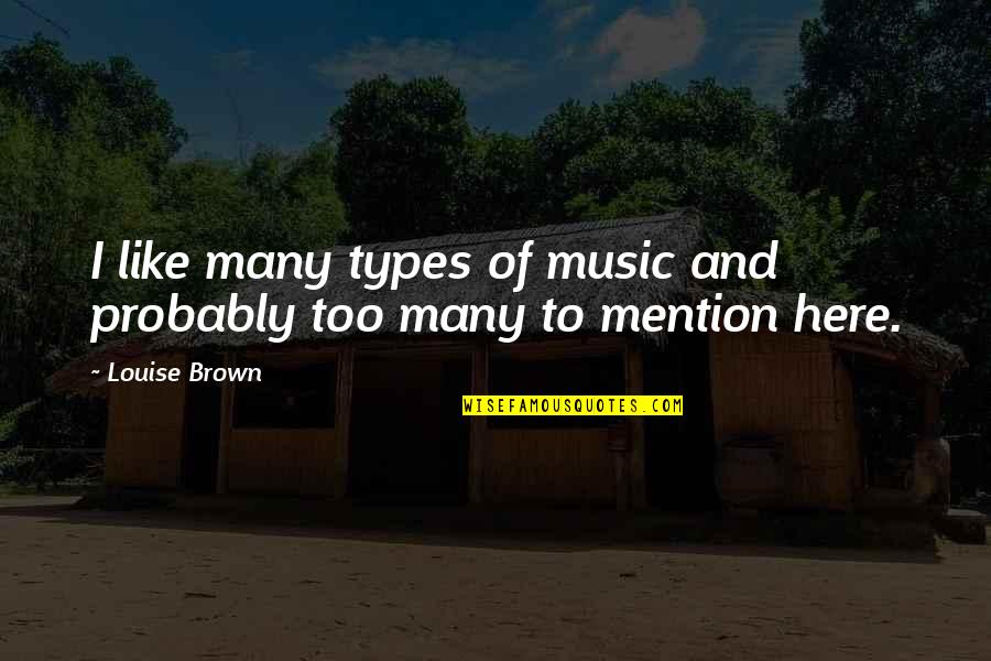 To Brown Quotes By Louise Brown: I like many types of music and probably