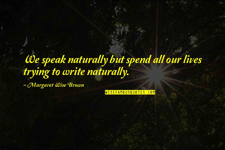 To Brown Quotes By Margaret Wise Brown: We speak naturally but spend all our lives To Brown Quotes By Margaret Wise Brown: We speak naturally but spend all our lives
