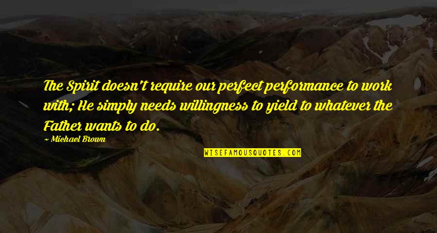 To Brown Quotes By Michael Brown: The Spirit doesn't require our perfect performance to To Brown Quotes By Michael Brown: The Spirit doesn't require our perfect performance to