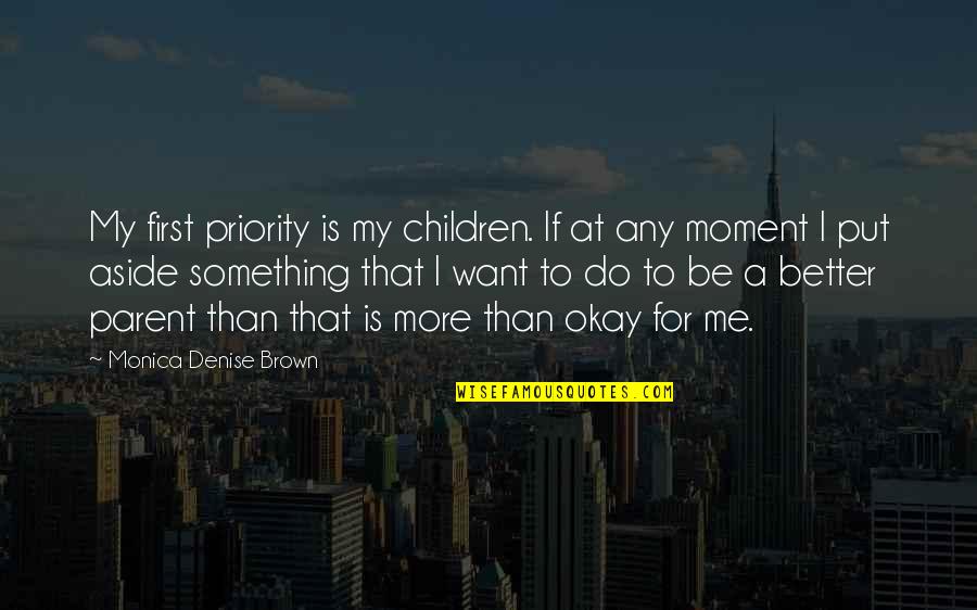 To Brown Quotes By Monica Denise Brown: My first priority is my children. If at To Brown Quotes By Monica Denise Brown: My first priority is my children. If at