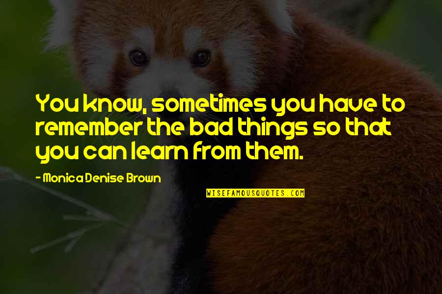 To Brown Quotes By Monica Denise Brown: You know, sometimes you have to remember the To Brown Quotes By Monica Denise Brown: You know, sometimes you have to remember the