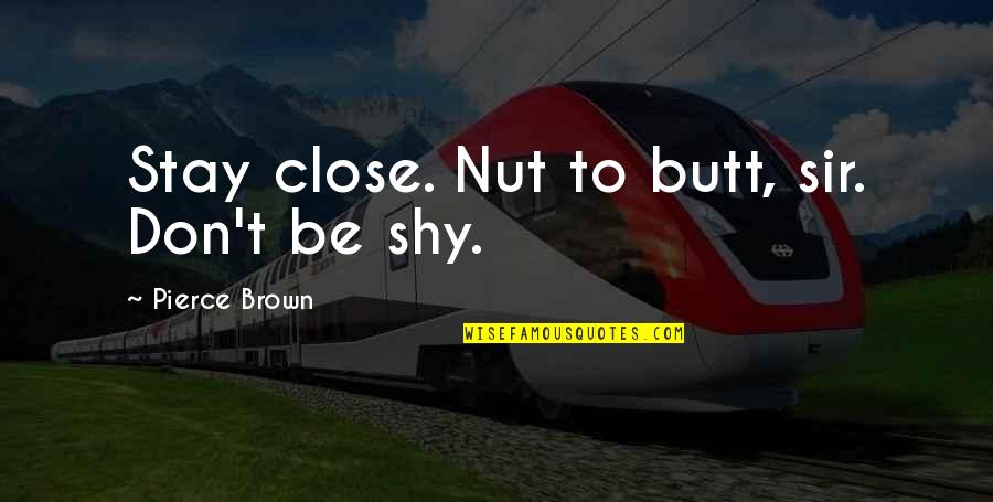 To Brown Quotes By Pierce Brown: Stay close. Nut to butt, sir. Don't be To Brown Quotes By Pierce Brown: Stay close. Nut to butt, sir. Don't be