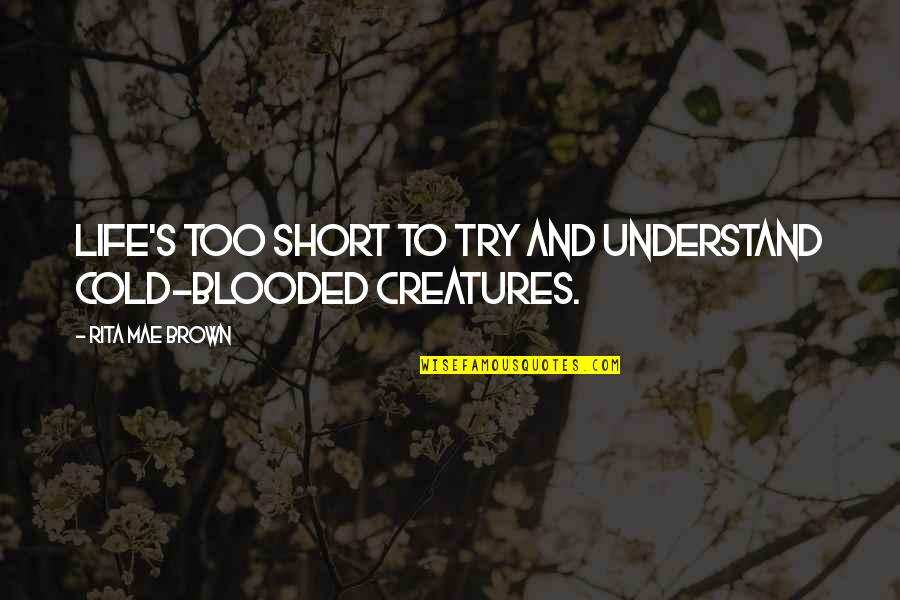 To Brown Quotes By Rita Mae Brown: Life's too short to try and understand cold-blooded To Brown Quotes By Rita Mae Brown: Life's too short to try and understand cold-blooded