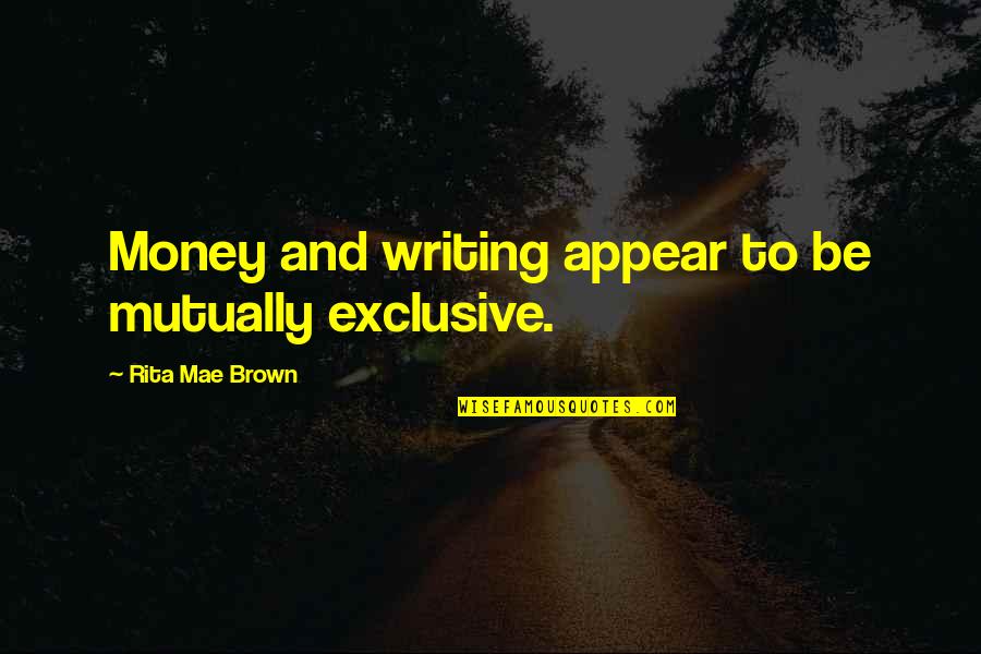 To Brown Quotes By Rita Mae Brown: Money and writing appear to be mutually exclusive. To Brown Quotes By Rita Mae Brown: Money and writing appear to be mutually exclusive.