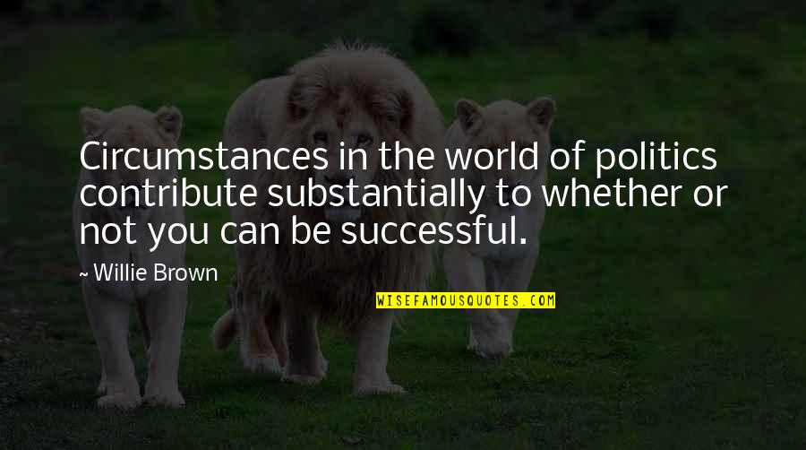 To Brown Quotes By Willie Brown: Circumstances in the world of politics contribute substantially To Brown Quotes By Willie Brown: Circumstances in the world of politics contribute substantially