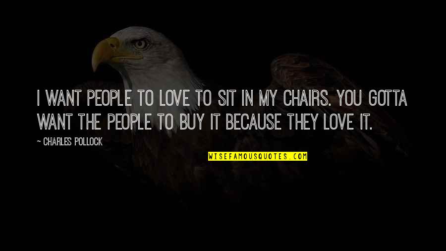 To Buy Love Quotes By Charles Pollock: I want people to love to sit in To Buy Love Quotes By Charles Pollock: I want people to love to sit in