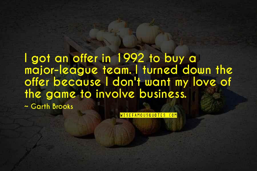 To Buy Love Quotes By Garth Brooks: I got an offer in 1992 to buy To Buy Love Quotes By Garth Brooks: I got an offer in 1992 to buy