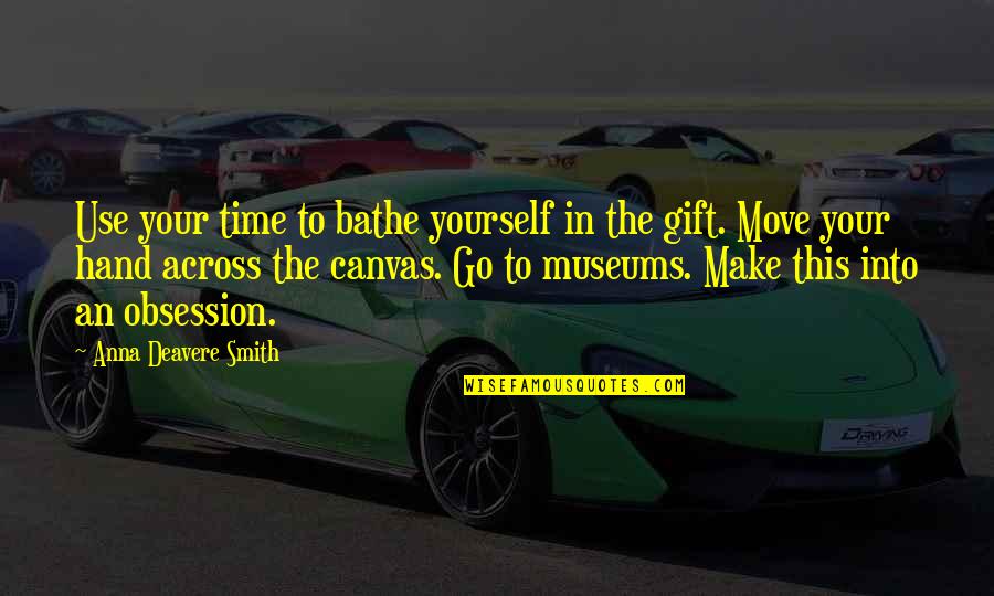To Canvas Quotes By Anna Deavere Smith: Use your time to bathe yourself in the To Canvas Quotes By Anna Deavere Smith: Use your time to bathe yourself in the
