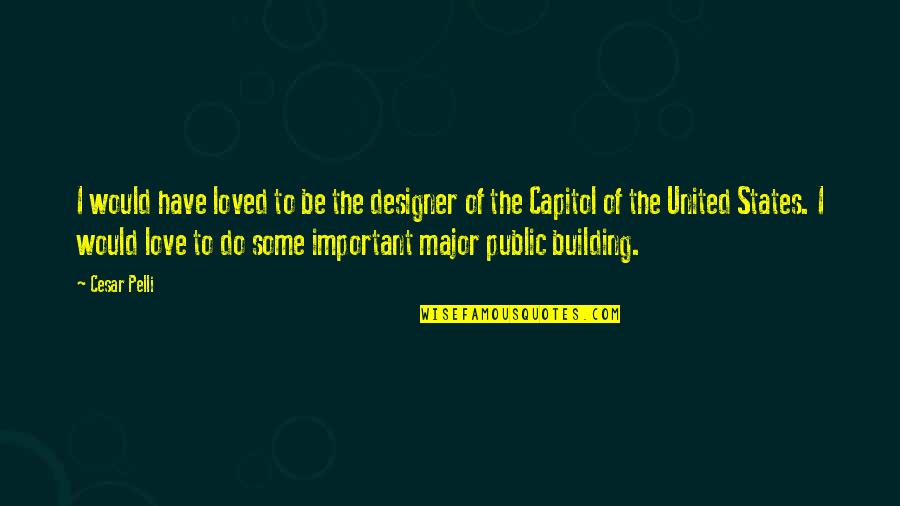 To Capitol Quotes By Cesar Pelli: I would have loved to be the designer To Capitol Quotes By Cesar Pelli: I would have loved to be the designer